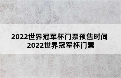 2022世界冠军杯门票预售时间 2022世界冠军杯门票